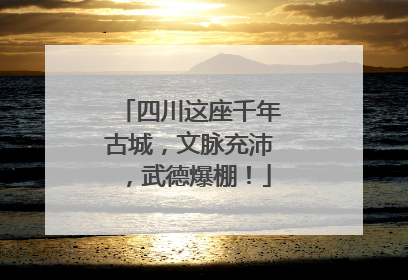 四川这座千年古城，文脉充沛，武德爆棚！