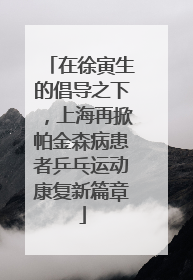 在徐寅生的倡导之下，上海再掀帕金森病患者乒乓运动康复新篇章