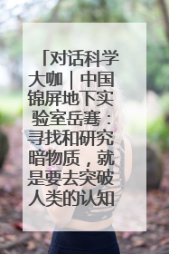 对话科学大咖｜中国锦屏地下实验室岳骞：寻找和研究暗物质，就是要去突破人类的认知边界