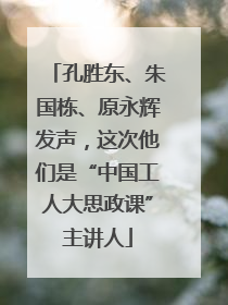 孔胜东、朱国栋、原永辉发声，这次他们是“中国工人大思政课”主讲人