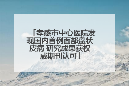 孝感市中心医院发现国内首例面部盘状皮病 研究成果获权威期刊认可