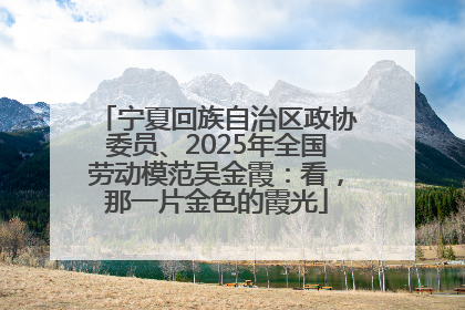 宁夏回族自治区政协委员、2025年全国劳动模范吴金霞：看，那一片金色的霞光