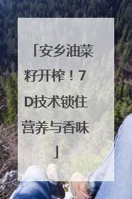 安乡油菜籽开榨！7D技术锁住营养与香味