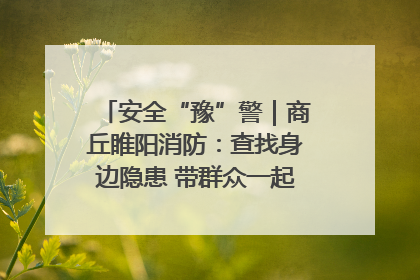 安全“豫”警｜商丘睢阳消防：查找身边隐患 带群众一起“涨知识”