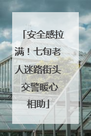 安全感拉满！七旬老人迷路街头 交警暖心相助