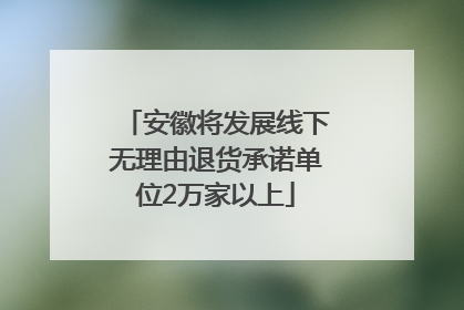 安徽将发展线下无理由退货承诺单位2万家以上