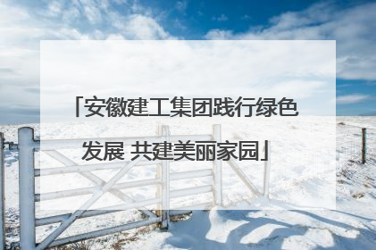 安徽建工集团践行绿色发展 共建美丽家园