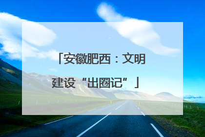 安徽肥西：文明建设“出圈记”