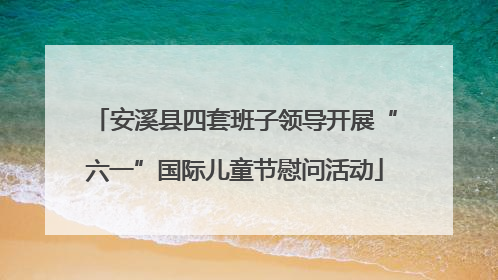 安溪县四套班子领导开展“六一”国际儿童节慰问活动