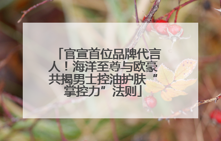 官宣首位品牌代言人！海洋至尊与欧豪共揭男士控油护肤“掌控力”法则