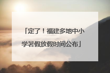 定了！福建多地中小学暑假放假时间公布