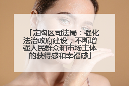 定陶区司法局：强化法治政府建设，不断增强人民群众和市场主体的获得感和幸福感