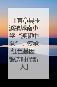 宜章县玉溪镇城南小学“溪韧中队”：传承红色基因 锻造时代新人