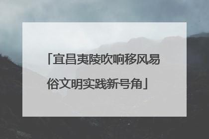 宜昌夷陵吹响移风易俗文明实践新号角