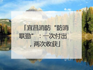 宜昌消防“防消联勤”：一次付出，两次收获