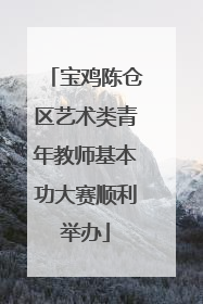 宝鸡陈仓区艺术类青年教师基本功大赛顺利举办