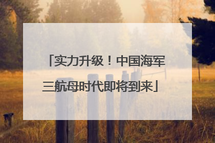 实力升级！中国海军三航母时代即将到来