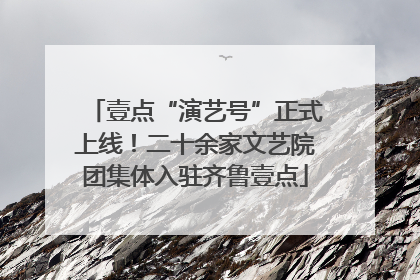壹点“演艺号”正式上线！二十余家文艺院团集体入驻齐鲁壹点