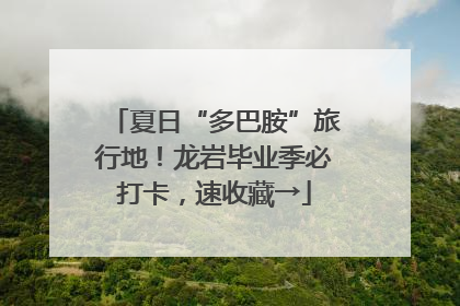 夏日“多巴胺”旅行地！龙岩毕业季必打卡，速收藏→