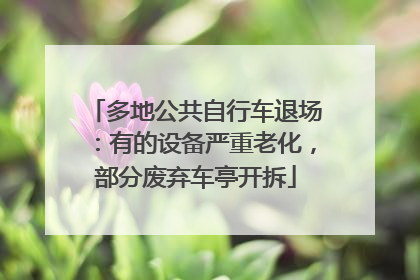 多地公共自行车退场：有的设备严重老化，部分废弃车亭开拆