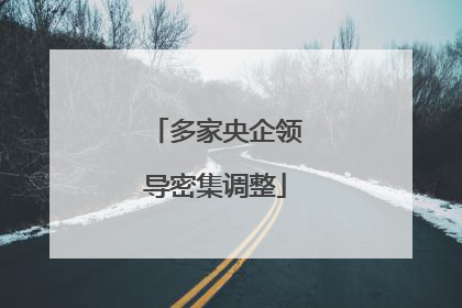 多家央企领导密集调整