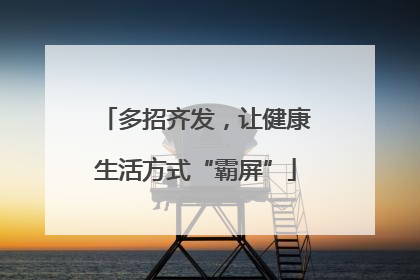多招齐发，让健康生活方式“霸屏”