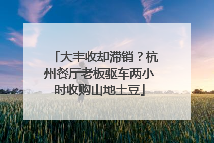 大丰收却滞销？杭州餐厅老板驱车两小时收购山地土豆