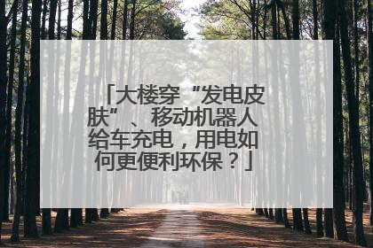 大楼穿“发电皮肤”、移动机器人给车充电，用电如何更便利环保？