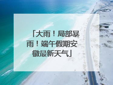 大雨！局部暴雨！端午假期安徽最新天气
