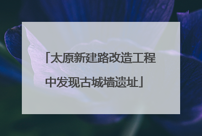太原新建路改造工程中发现古城墙遗址