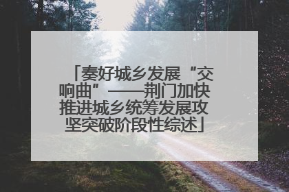 奏好城乡发展“交响曲”——荆门加快推进城乡统筹发展攻坚突破阶段性综述
