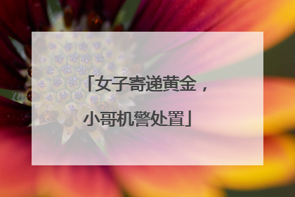 女子寄递黄金，小哥机警处置