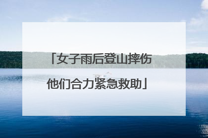 女子雨后登山摔伤 他们合力紧急救助