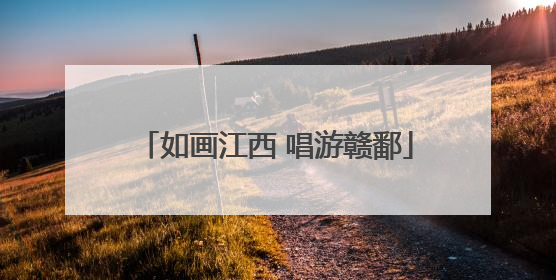 如画江西 唱游赣鄱