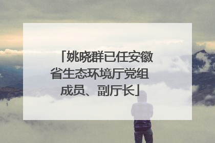姚晓群已任安徽省生态环境厅党组成员、副厅长