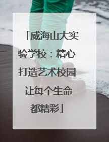 威海山大实验学校：精心打造艺术校园 让每个生命都精彩