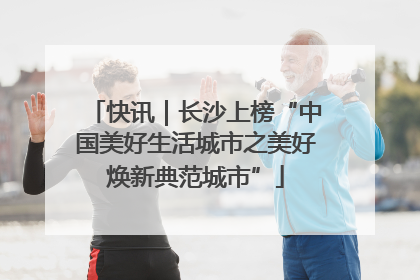 快讯｜长沙上榜“中国美好生活城市之美好焕新典范城市”