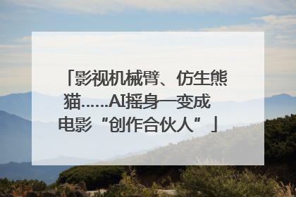 影视机械臂、仿生熊猫……AI摇身一变成电影“创作合伙人”