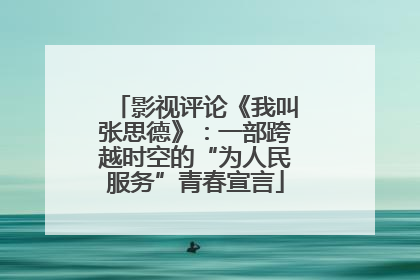 影视评论《我叫张思德》：一部跨越时空的“为人民服务”青春宣言