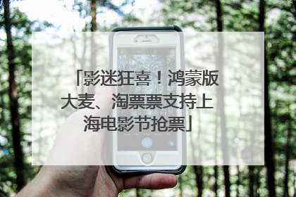 影迷狂喜！鸿蒙版大麦、淘票票支持上海电影节抢票