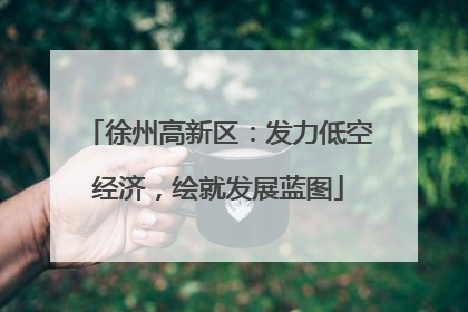 徐州高新区：发力低空经济，绘就发展蓝图