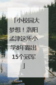 小校园大梦想！洛阳孟津这所小学8年踢出15个冠军