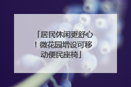 居民休闲更舒心！微花园增设可移动便民座椅