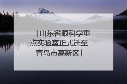 山东省眼科学重点实验室正式迁至青岛市高新区