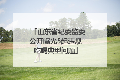 山东省纪委监委公开曝光5起违规吃喝典型问题