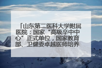 山东第二医科大学附属医院：国家“高级卒中中心”正式单位，国家教育部、卫健委卓越医师培养改革项目单位