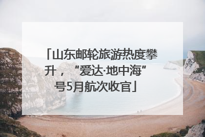 山东邮轮旅游热度攀升，“爱达·地中海”号5月航次收官