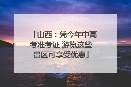 山西：凭今年中高考准考证 游览这些景区可享受优惠