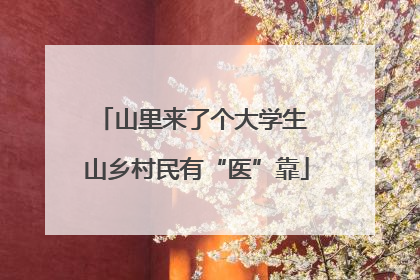 山里来了个大学生 山乡村民有“医”靠