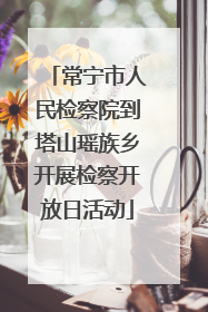 常宁市人民检察院到塔山瑶族乡开展检察开放日活动
